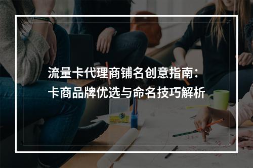 流量卡代理商铺名创意指南：卡商品牌优选与命名技巧解析