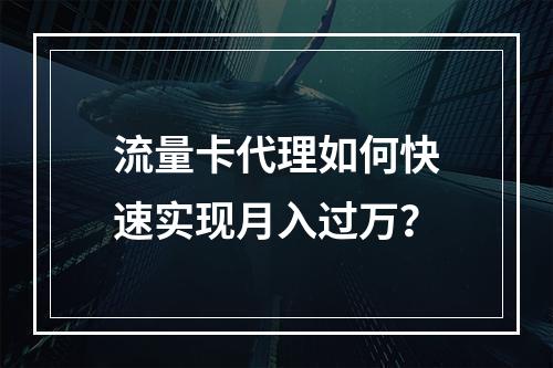 流量卡代理如何快速实现月入过万？