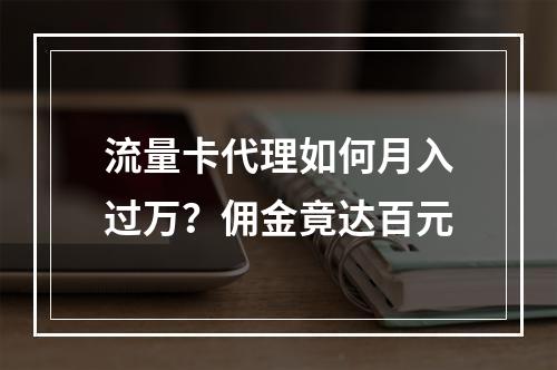 流量卡代理如何月入过万？佣金竟达百元