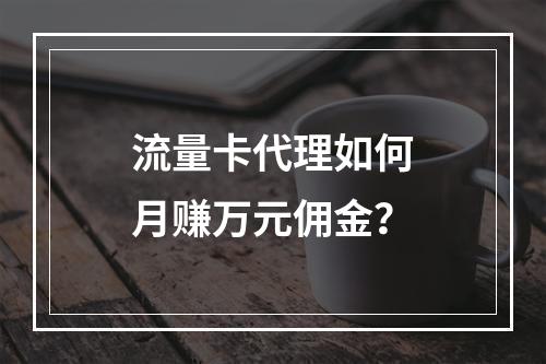 流量卡代理如何月赚万元佣金？