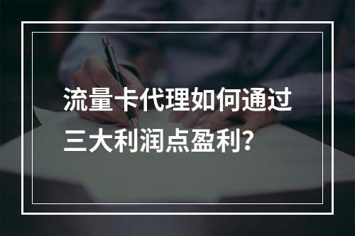 流量卡代理如何通过三大利润点盈利？
