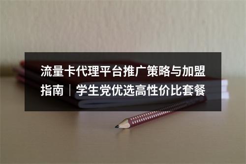 流量卡代理平台推广策略与加盟指南｜学生党优选高性价比套餐