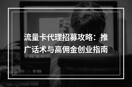 流量卡代理招募攻略：推广话术与高佣金创业指南
