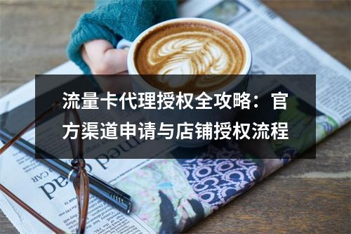 流量卡代理授权全攻略：官方渠道申请与店铺授权流程