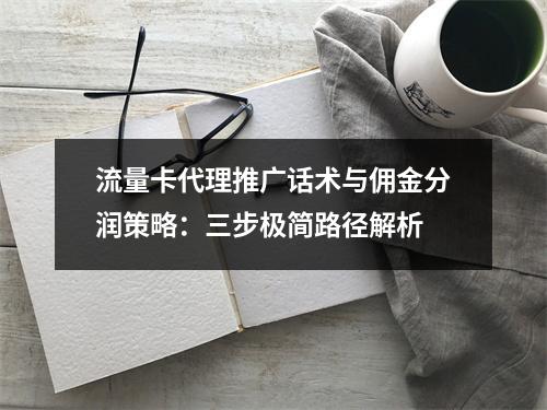 流量卡代理推广话术与佣金分润策略：三步极简路径解析