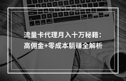 流量卡代理月入十万秘籍：高佣金+零成本躺赚全解析