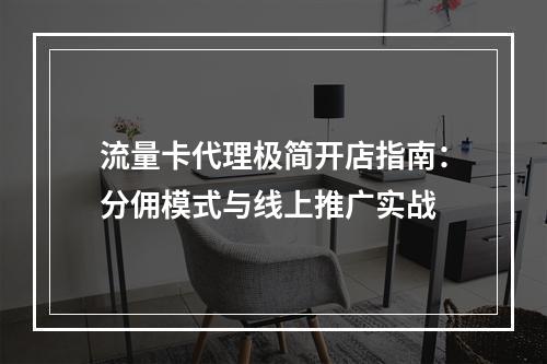 流量卡代理极简开店指南：分佣模式与线上推广实战