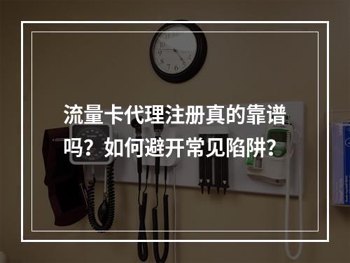 流量卡代理注册真的靠谱吗？如何避开常见陷阱？