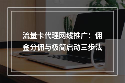 流量卡代理网线推广：佣金分佣与极简启动三步法