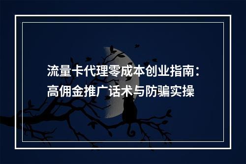 流量卡代理零成本创业指南：高佣金推广话术与防骗实操