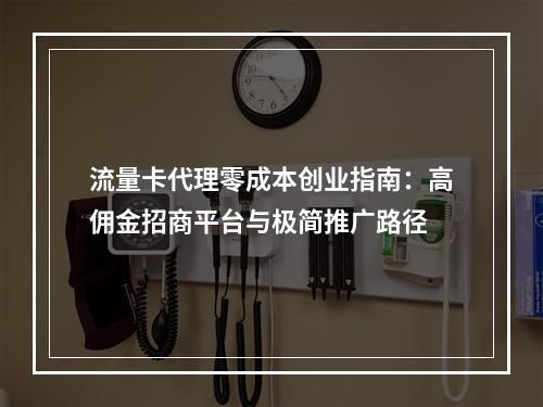 流量卡代理零成本创业指南：高佣金招商平台与极简推广路径