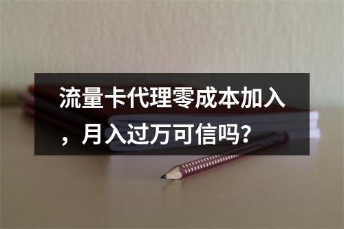 流量卡代理零成本加入，月入过万可信吗？