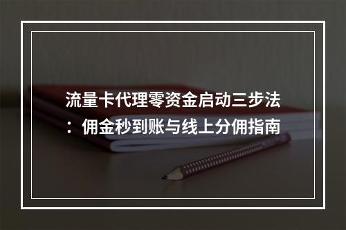 流量卡代理零资金启动三步法：佣金秒到账与线上分佣指南