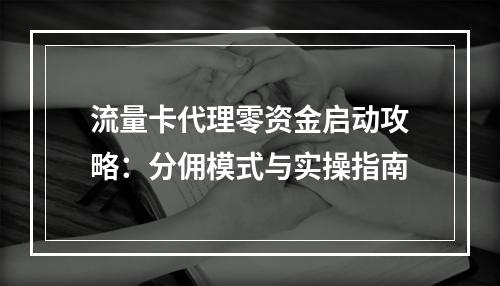 流量卡代理零资金启动攻略：分佣模式与实操指南