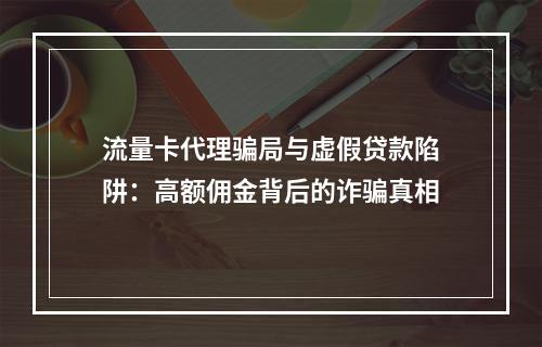 流量卡代理骗局与虚假贷款陷阱：高额佣金背后的诈骗真相
