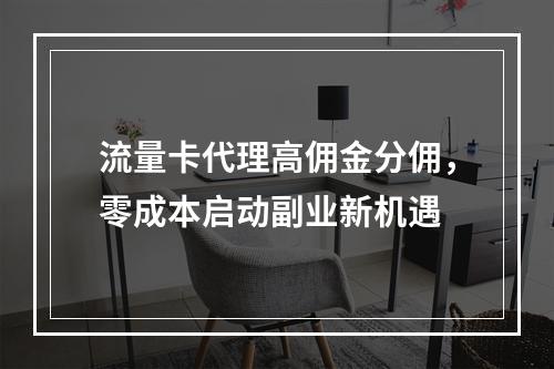 流量卡代理高佣金分佣，零成本启动副业新机遇