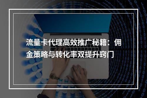 流量卡代理高效推广秘籍：佣金策略与转化率双提升窍门