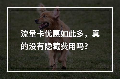 流量卡优惠如此多，真的没有隐藏费用吗？