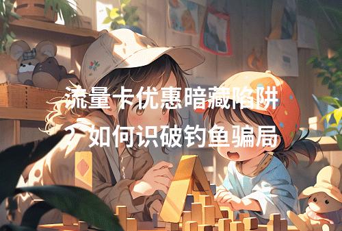 流量卡优惠暗藏陷阱？如何识破钓鱼骗局
