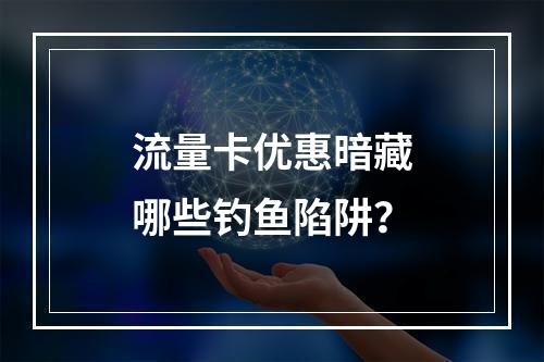 流量卡优惠暗藏哪些钓鱼陷阱？