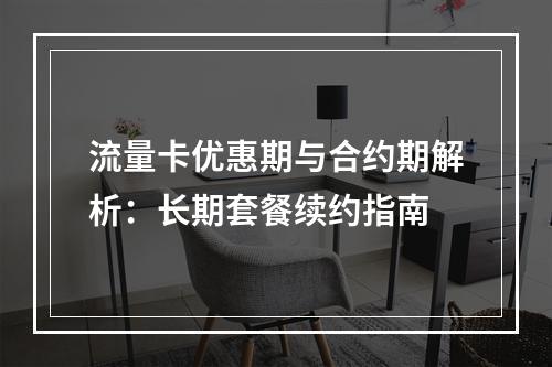 流量卡优惠期与合约期解析：长期套餐续约指南