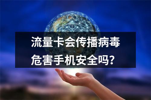 流量卡会传播病毒危害手机安全吗？