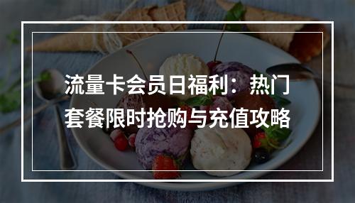 流量卡会员日福利：热门套餐限时抢购与充值攻略