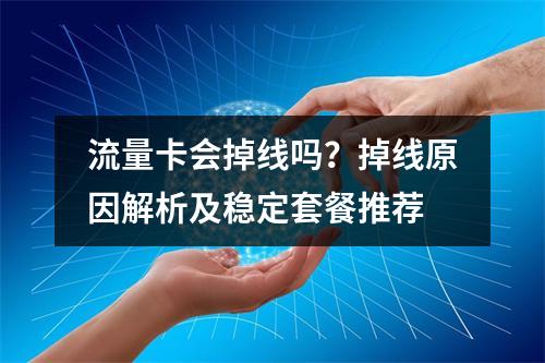 流量卡会掉线吗？掉线原因解析及稳定套餐推荐