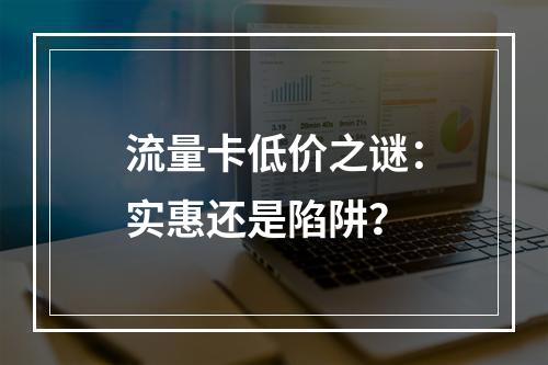 流量卡低价之谜：实惠还是陷阱？
