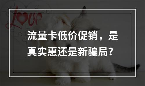 流量卡低价促销，是真实惠还是新骗局？