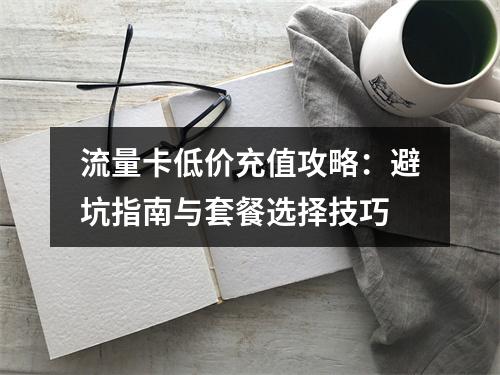 流量卡低价充值攻略：避坑指南与套餐选择技巧