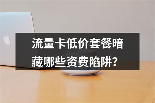 流量卡低价套餐暗藏哪些资费陷阱？
