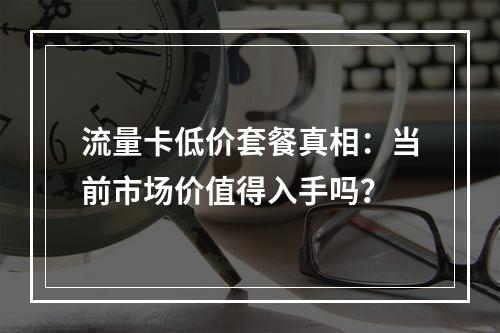 流量卡低价套餐真相：当前市场价值得入手吗？