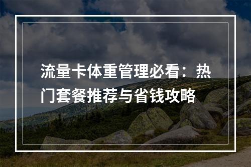 流量卡体重管理必看：热门套餐推荐与省钱攻略