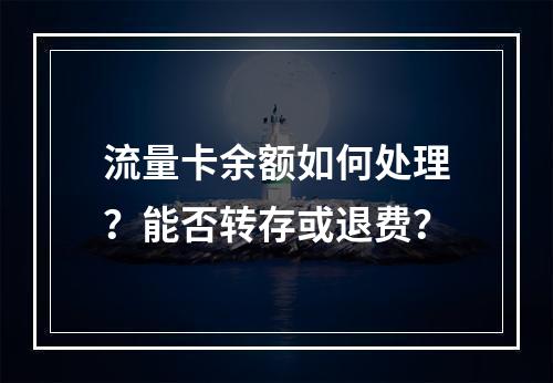 流量卡余额如何处理？能否转存或退费？