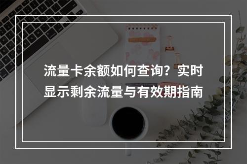 流量卡余额如何查询？实时显示剩余流量与有效期指南