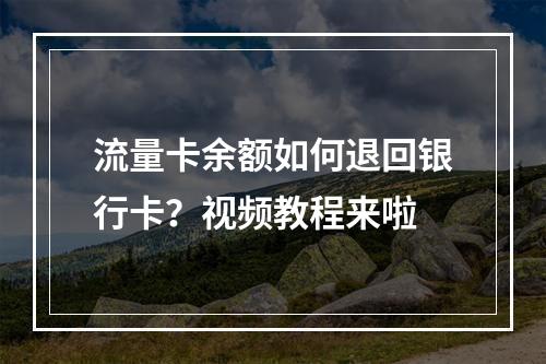 流量卡余额如何退回银行卡？视频教程来啦