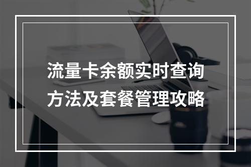 流量卡余额实时查询方法及套餐管理攻略