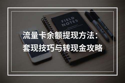 流量卡余额提现方法：套现技巧与转现金攻略