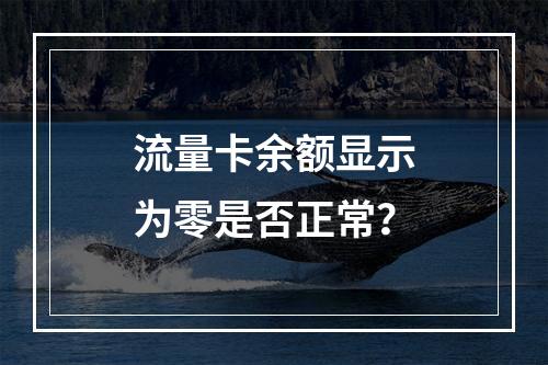 流量卡余额显示为零是否正常？