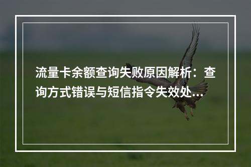 流量卡余额查询失败原因解析：查询方式错误与短信指令失效处理