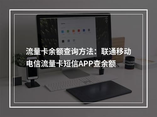 流量卡余额查询方法：联通移动电信流量卡短信APP查余额