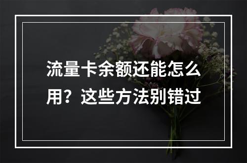 流量卡余额还能怎么用？这些方法别错过