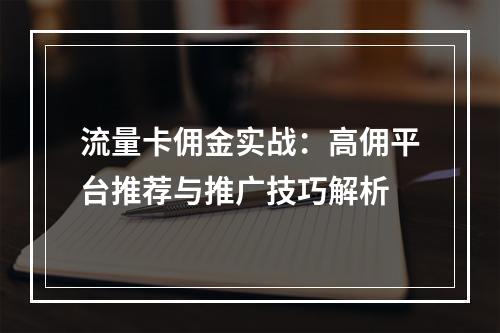 流量卡佣金实战：高佣平台推荐与推广技巧解析