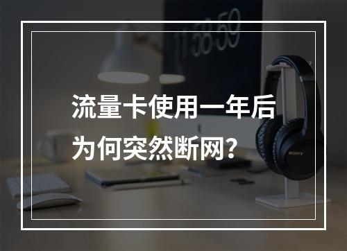 流量卡使用一年后为何突然断网？