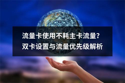 流量卡使用不耗主卡流量？双卡设置与流量优先级解析