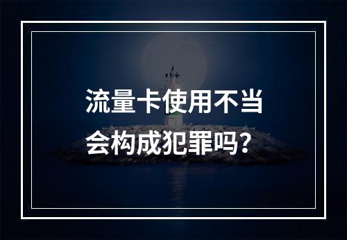 流量卡使用不当会构成犯罪吗？