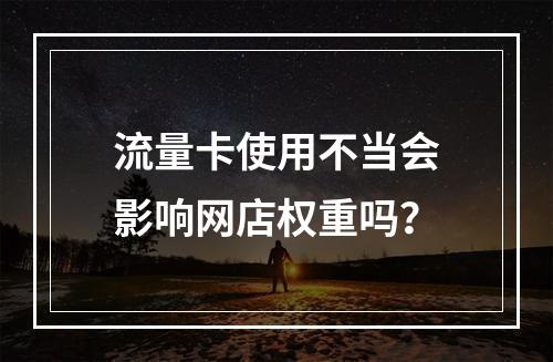 流量卡使用不当会影响网店权重吗？