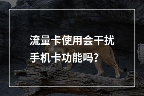 流量卡使用会干扰手机卡功能吗？