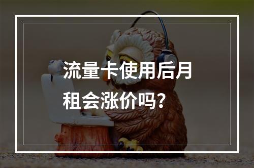 流量卡使用后月租会涨价吗？